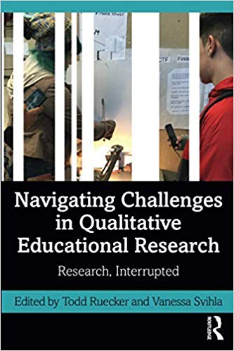 Navigating challenges in qualitative educational research : research, interrupted / edited by Todd Ruecker and Vanessa Svilha.