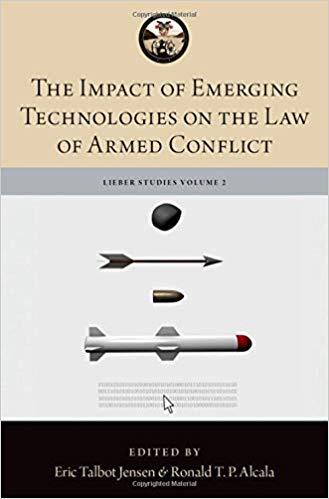 The impact of emerging technologies on the law of armed conflict / general editor, Michael N. Schmitt ; managing editors, Shane R. Reeves, Winston S. Williams ; volume editors Eric Talbot Jensen, Major Ronald T. P. Alcala.