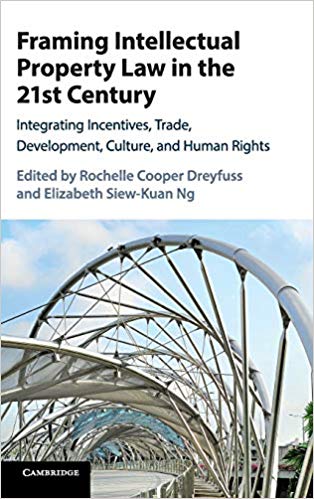 Framing intellectual property law in the 21st century : integrating incentives, trade, development, culture, and human rights / edited by Rochelle Cooper Dreyfuss, Elizabeth Siew-Kuan Ng.