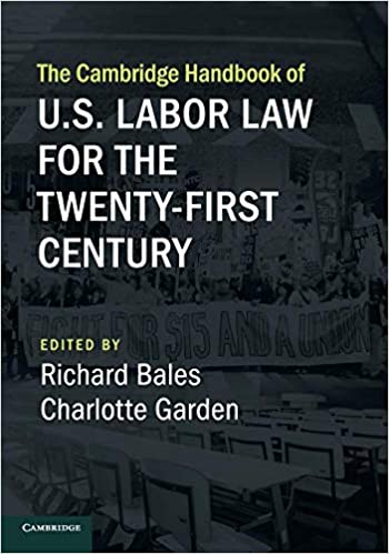 The Cambridge handbook of U.S. labor law for the twenty-first century / edited by Richard Bales, Charlotte Garden.