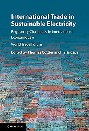 International trade in sustainable electricity : regulatory challenges in international economic law / edited by Thomas Cottier, Ilaria Espa.