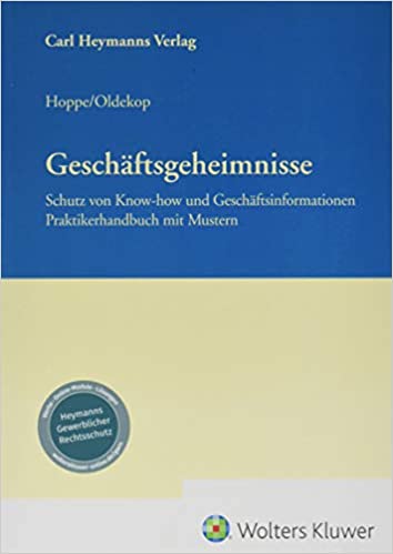 Geschäftsgeheimnisse : Schutz von Know-how und Geschäftsinformationen Praktikerhandbuch mit Mustern / herausgegeben von Daniel Hoppe, Axel Oldekop.
