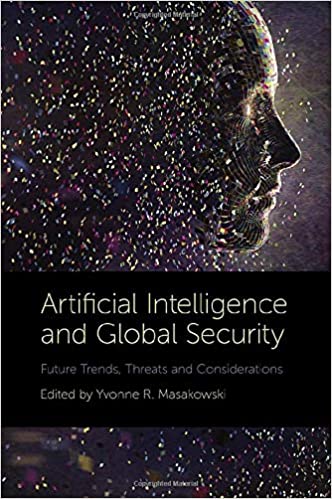 Artificial intelligence and global security : future trends, threats and considerations / edited by Yvonne R. Masakowski.