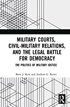 Military courts, civil-military relations, and the legal battle for democracy : the politics of military justice / Brett J. Kyle and Andrew G. Reiter.