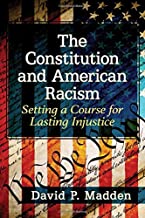 The Constitution and American racism : setting a course for lasting injustice / David P. Madden.