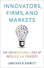 Innovators, firms, and markets : the organizational logic of intellectual property / Jonathan M. Barnett.