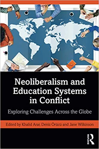 Neoliberalism and education systems in conflict : exploring challenges across the globe / edited by Khalid Arar, Deniz Örücü and Jane Wilkinson.