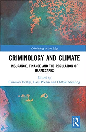 Criminology and climate : insurance, finance and the regulation of harmscapes / edited by Cameron Holley, Liam Phelan and Clifford Shearing.