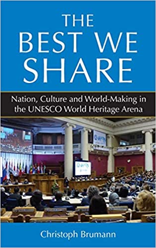 The best we share : nation, culture and world-making in the UNESCO world heritage arena / Christoph Brumann.