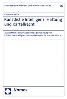 Künstliche Intelligenz, Haftung und Kartellrecht : Zivilrechtliche Verantwortlichkeit beim Einsatz von Künstlicher Intelligenz und Implikationen für das Kartellrecht / Charlotte Veith.