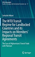 The WTO transit regime for landlocked countries and its impacts on members' regional transit agreements : the case of Afghanistan's transit trade with Pakistan / Suhailah Akbari.