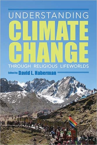Understanding climate change through religious lifeworlds / edited by David L. Haberman.