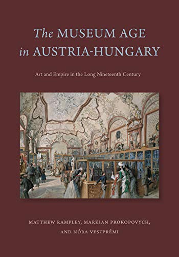 The museum age in Austria-Hungary : art and empire in the long nineteenth century / Matthew Rampley, Markian Prokopovych, and Nóra Veszprémi.