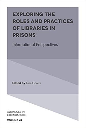 Exploring the roles and practices of libraries in prisons : international perspectives / edited by Jane Garner.