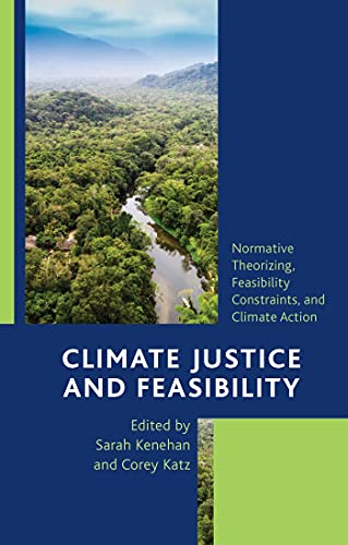 Climate justice and feasibility : normative theorizing, feasibility constraints, and climate action / edited by Sarah Kenehan and Corey Katz.