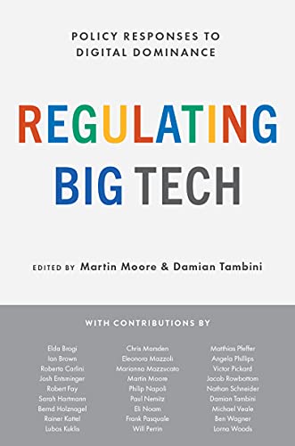 Regulating Big Tech : policy responses to digital dominance / edited by Martin Moore and Damian Tambini.