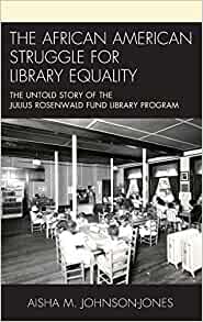 The African American struggle for library equality : the untold story of the Julius Rosenwald Fund Library Program / Aisha M. Johnson-Jones.