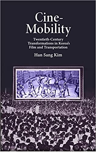 Cine-mobility : twentieth-century transformations in Korea's film and transportation / Han Sang Kim.