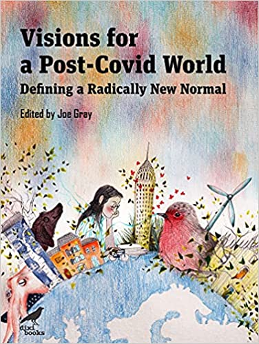 Visions for a post-Covid world : defining a radically new normal / edited by Joe Gray.
