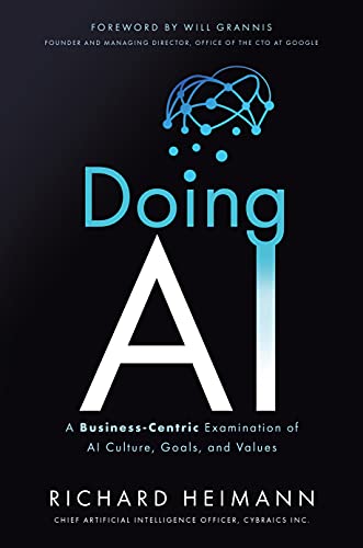 Doing AI : a business-centric examination of AI culture, goals, and values / Richard Heimann ; foreword by Will Grannis.