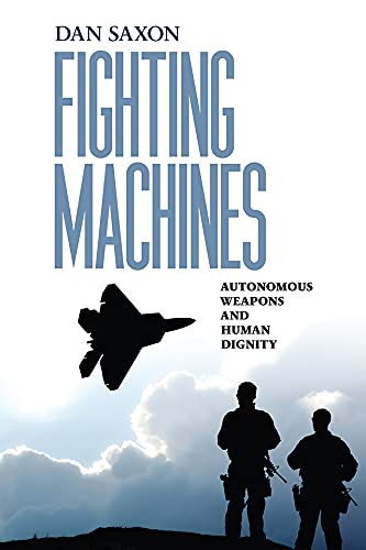 Fighting machines : autonomous weapons and human dignity / Dan Saxon.