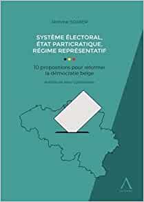 Système électoral, état particratique, régime représentatif : 10 propositions pour réformer la démocratie belge / Jérôme Sohier ; préface de Marc Uyttendaele.