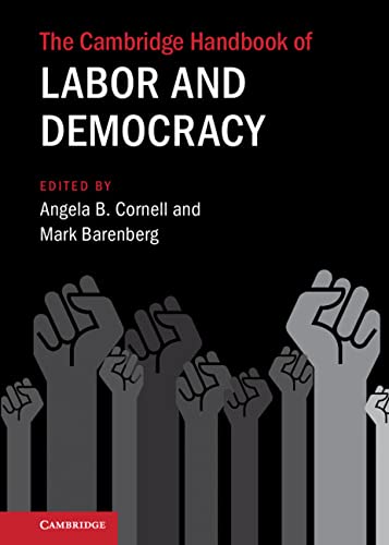 The Cambridge handbook of labor and democracy / edited by Angela B. Cornell, Mark Barenberg.