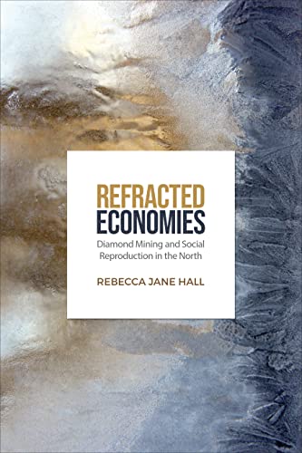 Refracted economies : diamond mining and social reproduction in the North / Rebecca Jane Hall.