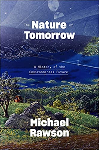 The nature of tomorrow : a history of the environmental future / Michael Rawson.