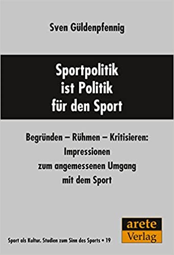 Sportpolitik ist Politik für den Sport : Begründen - Rühmen - Kritisieren: Impressionen zum angemessenen Umgang mit dem Sport / Sven Güldenpfennig.
