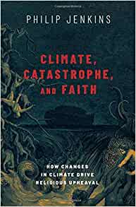 Climate, catastrophe, and faith : how changes in climate drive religious upheaval / Philip Jenkins.