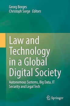Law and technology in a global digital society : autonomous systems, big data, IT security and legal tech / Georg Borges, Christoph Sorge, editors.