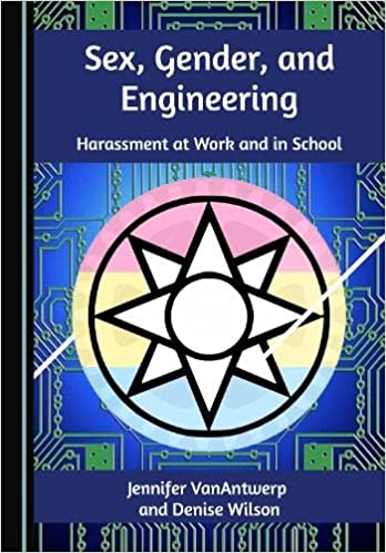 Sex, gender, and engineering : harassment at work and in school / by Jennifer VanAntwerp and Denise Wilson.