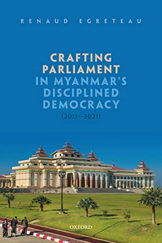 Crafting parliament in Myanmar's disciplined democracy (2011-2021) / Renaud Egreteau.