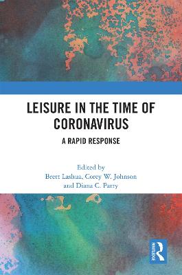 Leisure in the time of coronavirus : a rapid response / edited by Brett Lashua, Corey W. Johnson and Diana C. Parry.