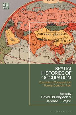 Spatial histories of occupation : colonialism, conquest and foreign control in Asia / edited by David Baillargeon and Jeremy E. Taylor.
