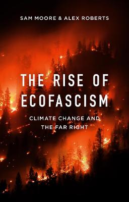 The rise of ecofascism : climate change and the far right / Sam Moore, Alex Roberts.