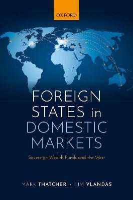 Foreign states in domestic markets : sovereign wealth funds and the west / Mark Thatcher and Tim Vlandas.