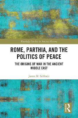 Rome, Parthia, and the politics of peace : the origins of war in the ancient Middle East / Jason M. Schlude.