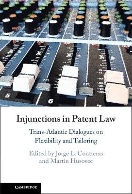 Injunctions in patent law : Trans-Atlantic dialogues on flexibility and tailoring / edited by Jorge L. Contreras, Martin Husovec.