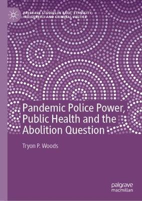 Pandemic police power, public health and the abolition question / Tryon P. Woods.