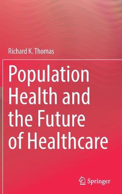 Population health and the future of healthcare / Richard K. Thomas.