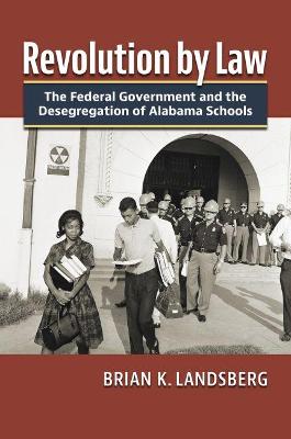 Revolution by law : the federal government and the desegregation of Alabama schools / Brian K. Landsberg.