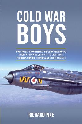 Cold War boys : previously unpublished tales of derring-do from pilots and crew of the lightning, phantom, hunter, tornado and other aircraft / Richard Pike.