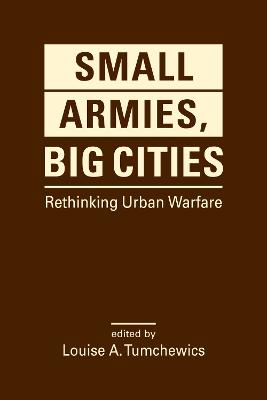 Small armies, big cities : rethinking urban warfare / edited by Louise A. Tumchewics.