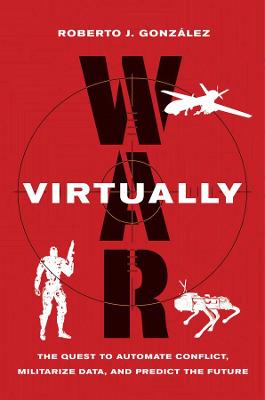 War virtually : the quest to automate conflict, militarize data, and predict the future / Roberto J. González.