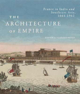 The architecture of empire : France in India and Southeast Asia, 1664-1962 / Gauvin Alexander Bailey.