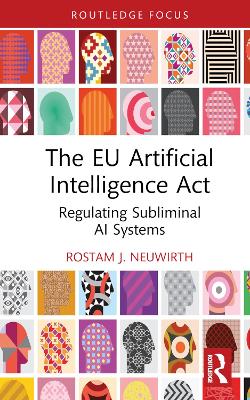 The EU artificial intelligence act : regulating subliminal AI systems / Rostam J. Neuwirth.