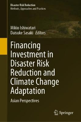 Financing investment in disaster risk reduction and climate change adaptation : Asian perspectives / Mikio Ishiwatari, Daisuke Sasaki, editors.