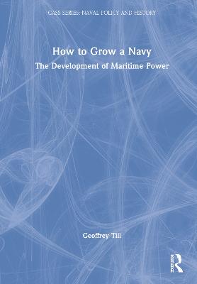 How to grow a navy : the development of maritime power / Geoffrey Till.